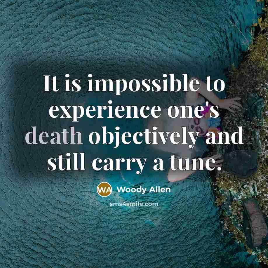 “It is impossible to experience one's death objectively and still carry a tune.” quote by Woody Allen
