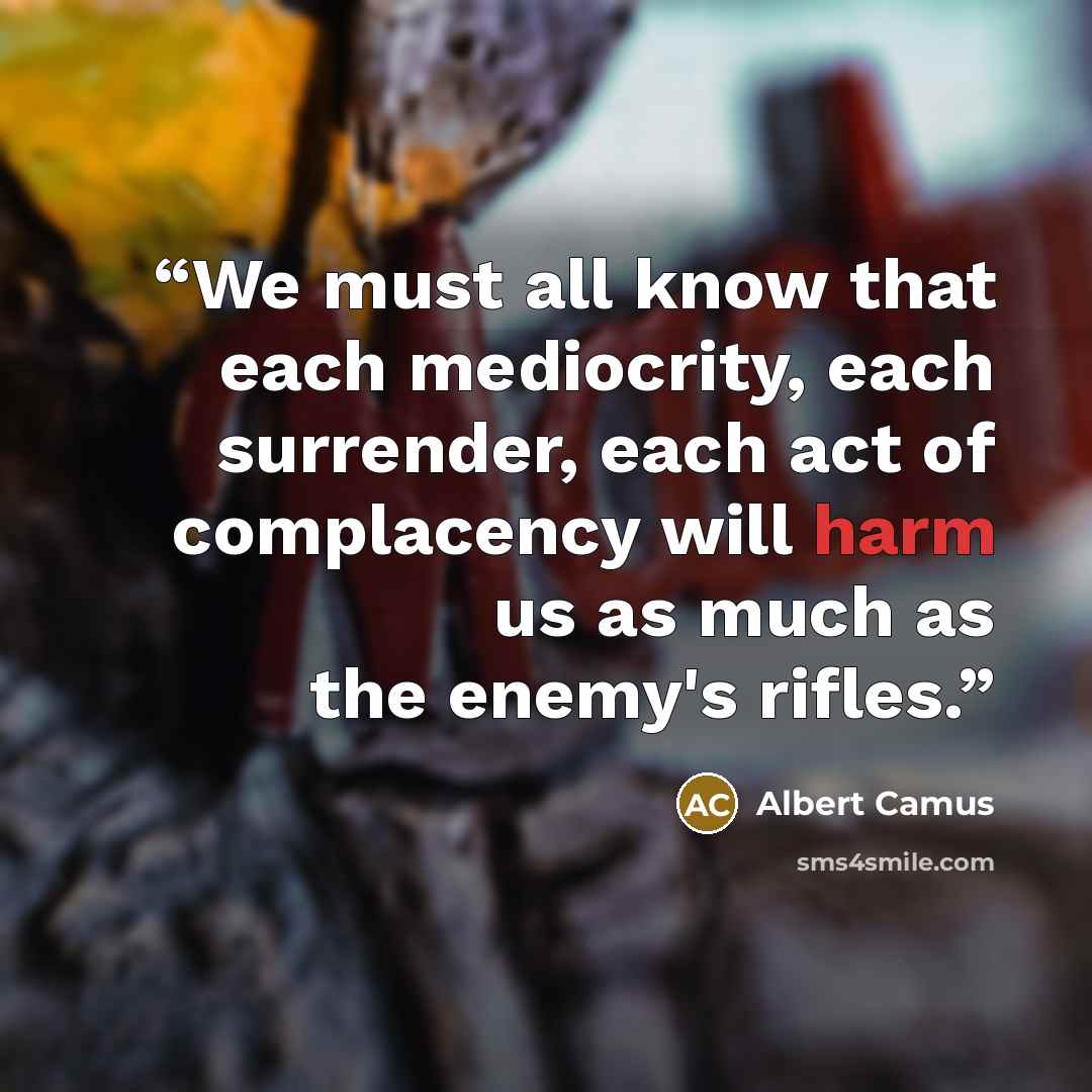 “We must all know that each mediocrity, each surrender, each act of complacency will harm us as much as the enemy's rifles.” quote by Albert Camus
