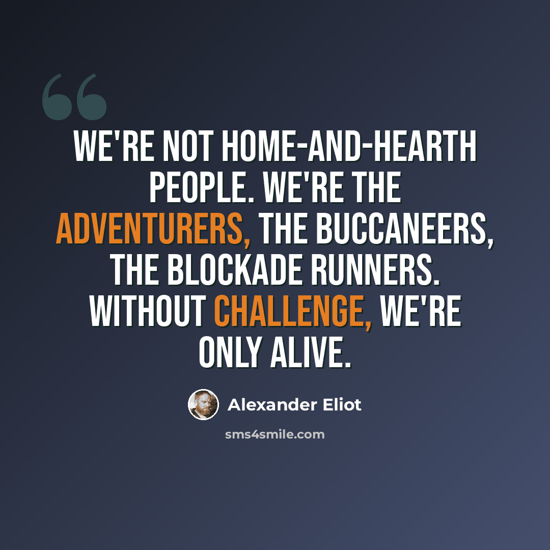 “We're not home-and-hearth people. We're the adventurers, the buccaneers, the blockade runners. Without challenge, we're only alive.” quote by Alexander Eliot