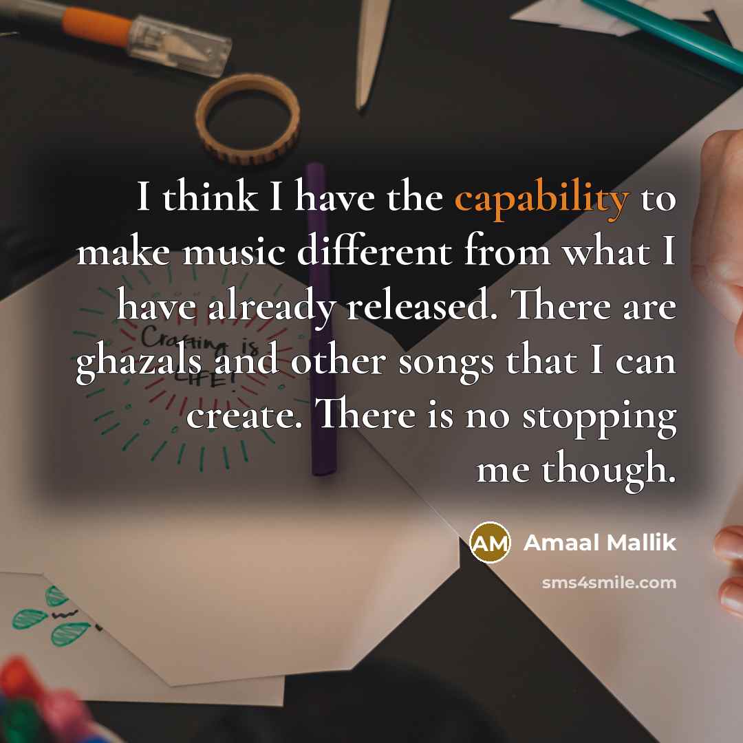 “I think I have the capability to make music different from what I have already released. There are ghazals and other songs that I can create. There is no stopping me though.” quote by Amaal Mallik