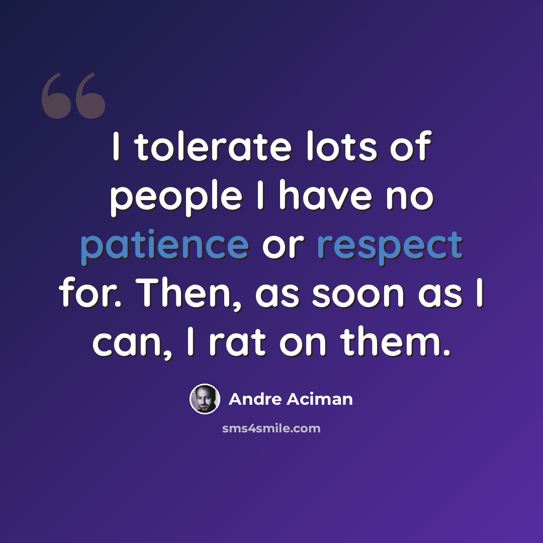 “I tolerate lots of people I have no patience or respect for. Then, as soon as I can, I rat on them.” quote by Andre Aciman