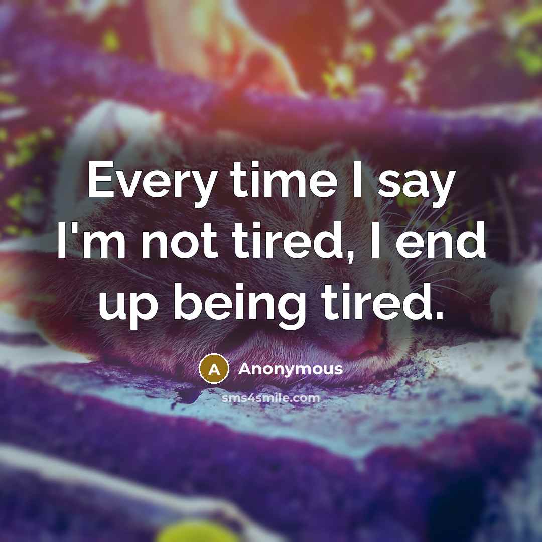 “Every time I say I'm not tired, I end up being tired.” quote by Anonymous