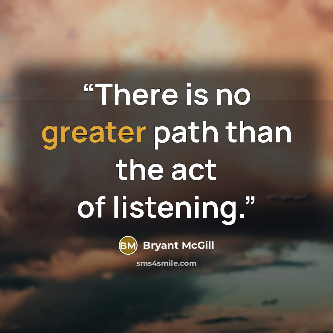 “There is no greater path than the act of listening.” quote by Bryant McGill