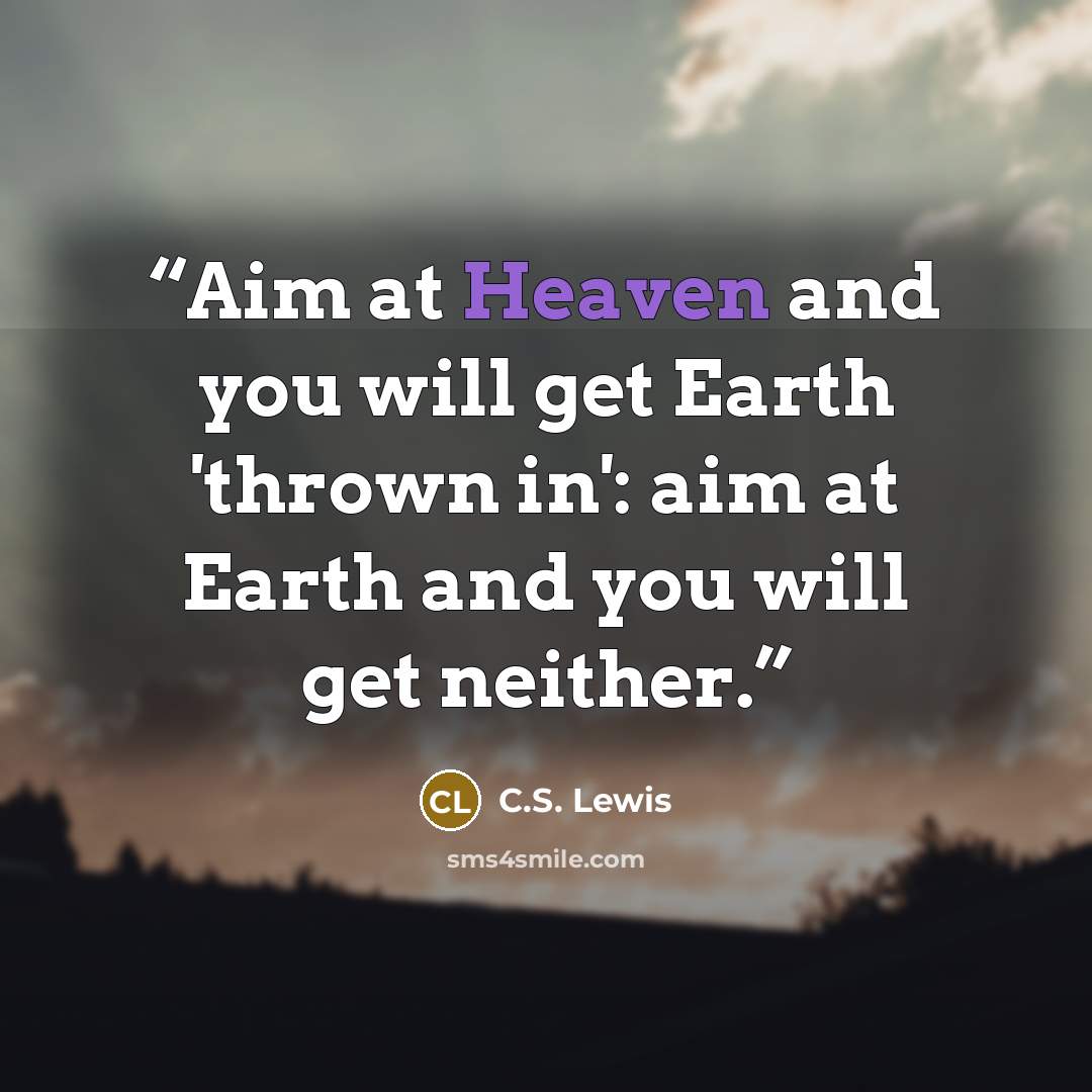 “Aim at Heaven and you will get Earth 'thrown in': aim at Earth and you will get neither.” quote by C.S. Lewis
