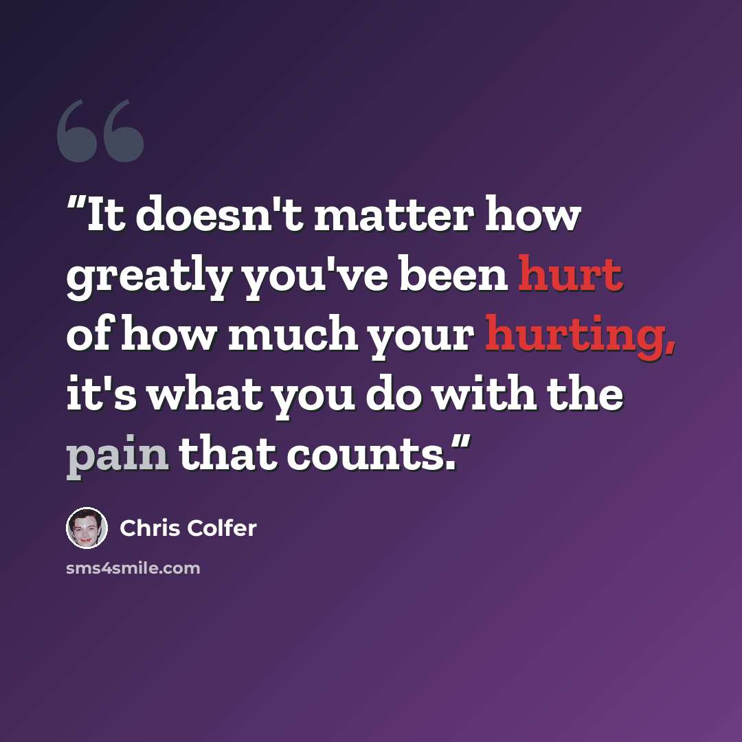 “It doesn't matter how greatly you've been hurt of how much your hurting, it's what you do with the pain that counts.” quote by Chris Colfer