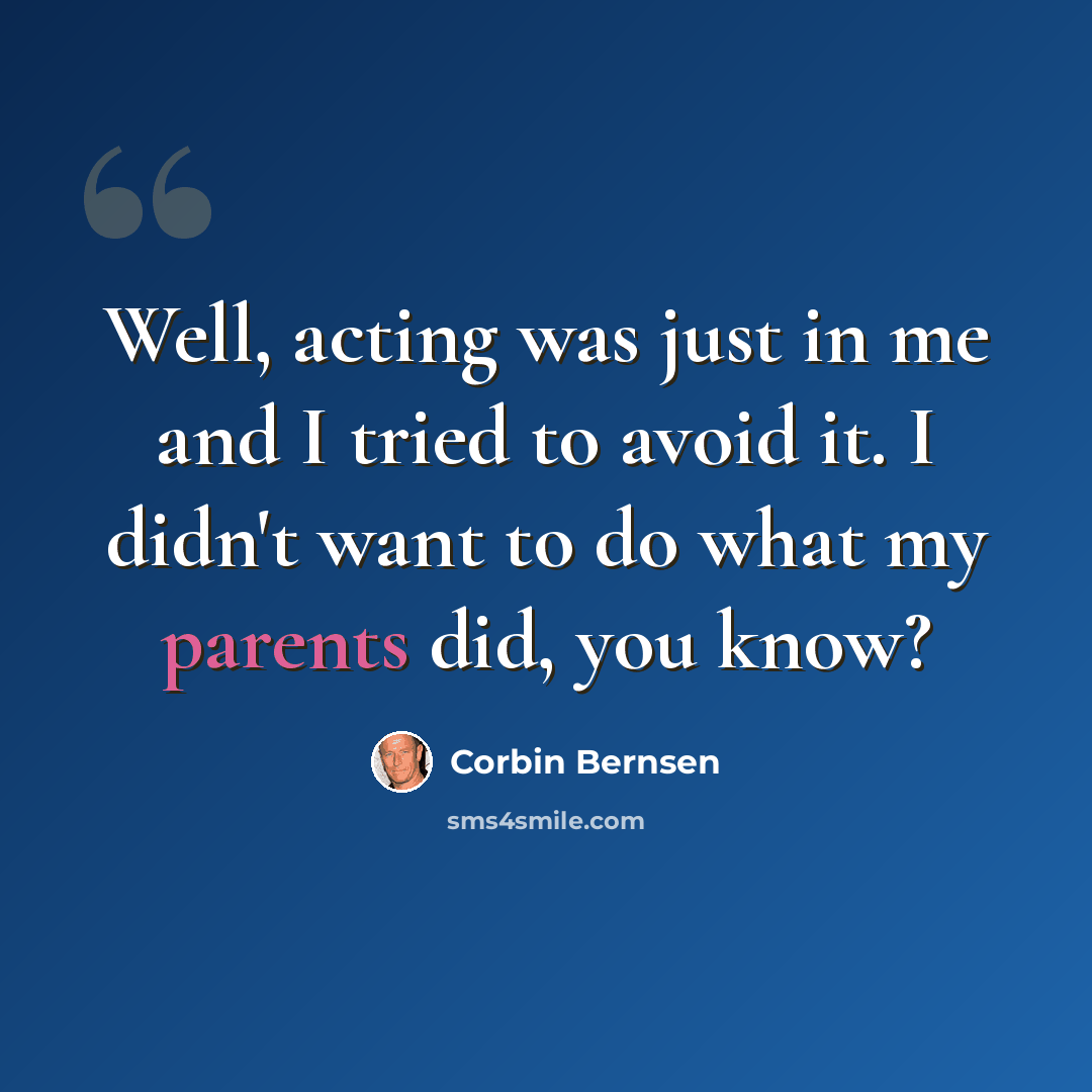 “Well, acting was just in me and I tried to avoid it. I didn't want to do what my parents did, you know?” quote by Corbin Bernsen