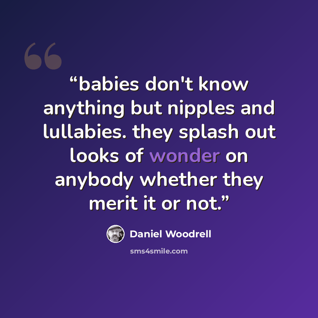 “babies don't know anything but nipples and lullabies. they splash out looks of wonder on anybody whether they merit it or not.” quote by Daniel Woodrell