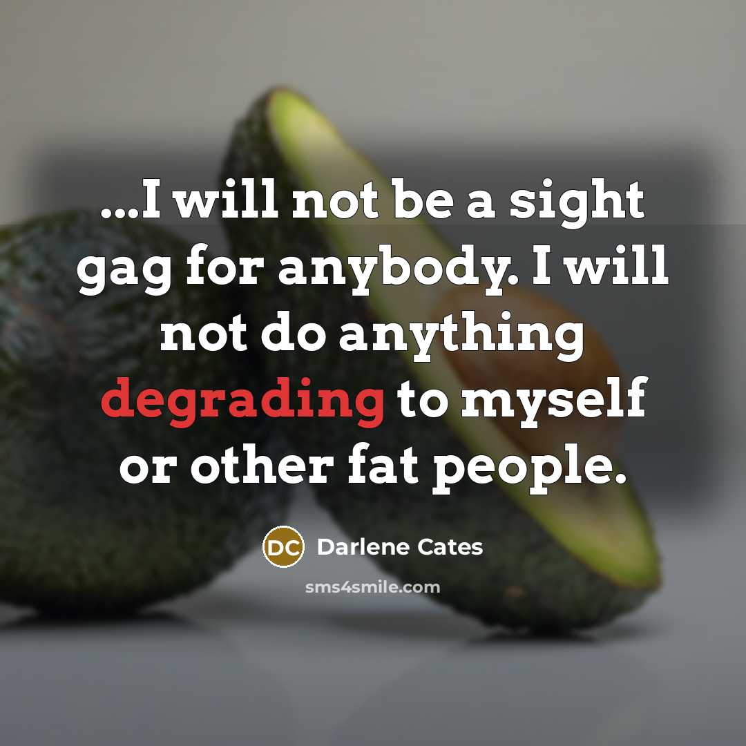“...I will not be a sight gag for anybody. I will not do anything degrading to myself or other fat people.” quote by Darlene Cates
