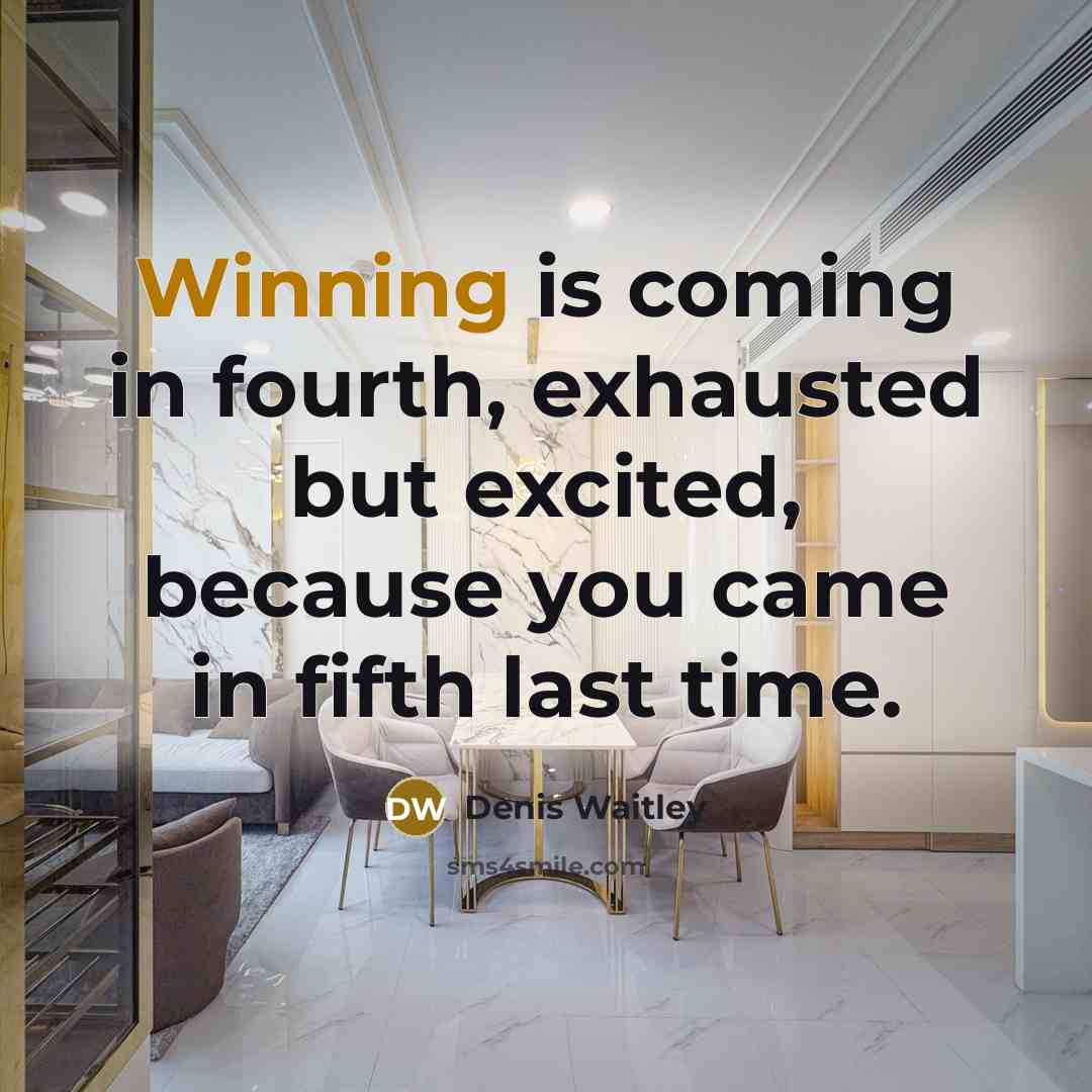 “Winning is coming in fourth, exhausted but excited, because you came in fifth last time.” quote by Denis Waitley