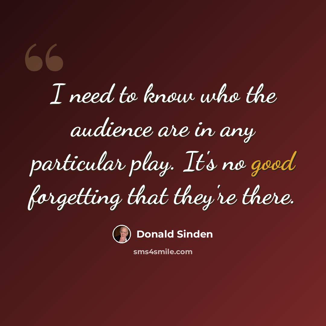 “I need to know who the audience are in any particular play. It's no good forgetting that they're there.” quote by Donald Sinden