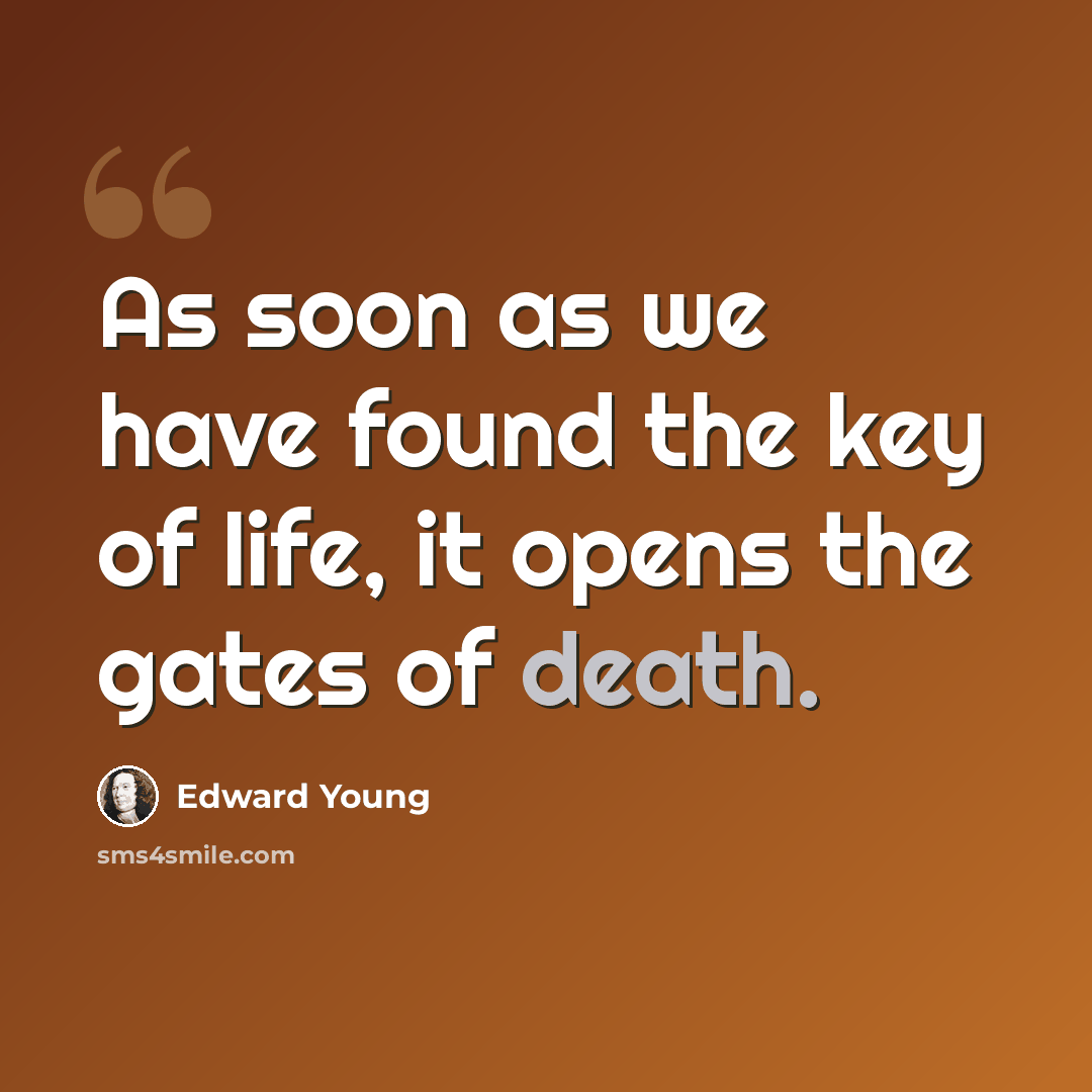 “As soon as we have found the key of life, it opens the gates of death.” quote by Edward Young