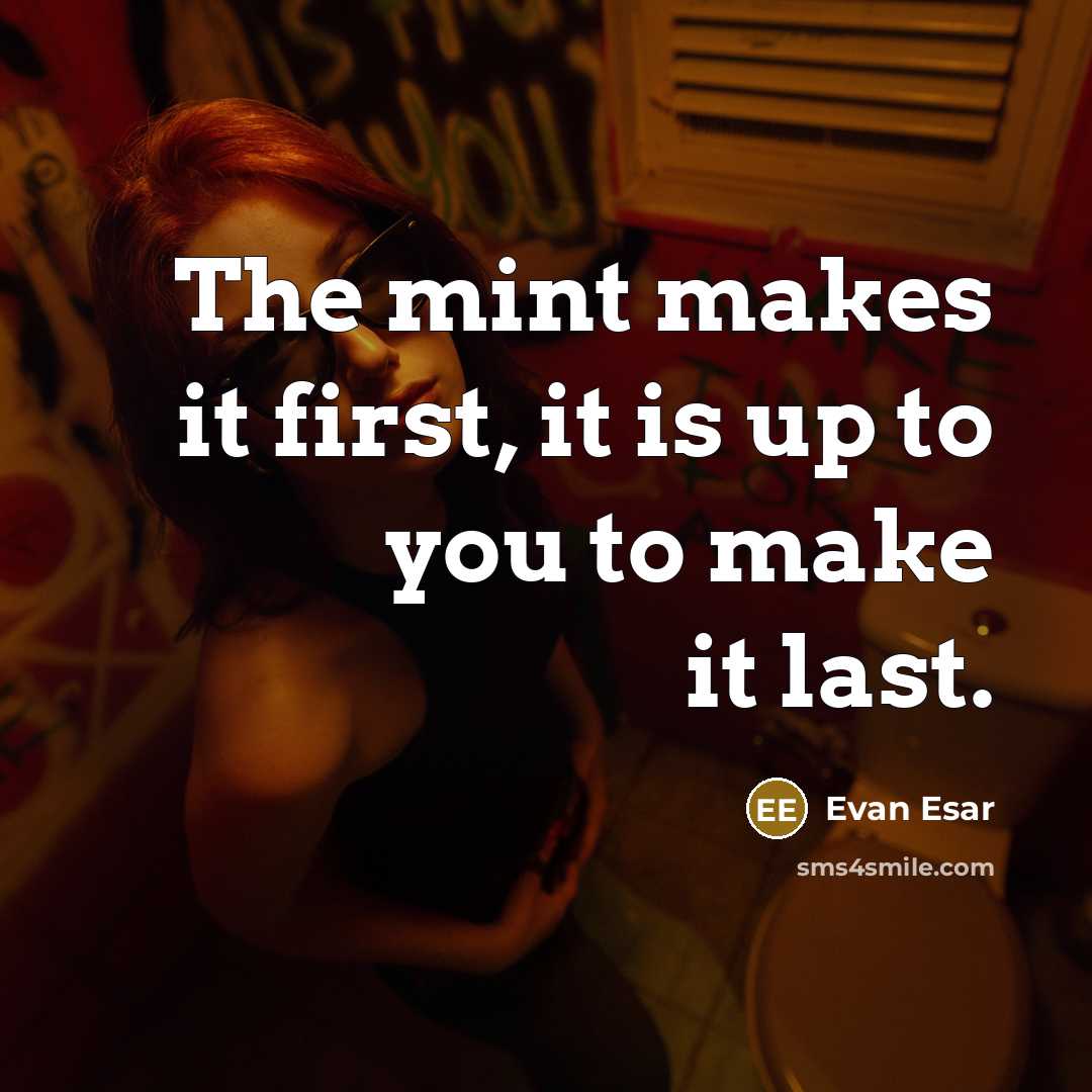 “The mint makes it first, it is up to you to make it last.” quote by Evan Esar