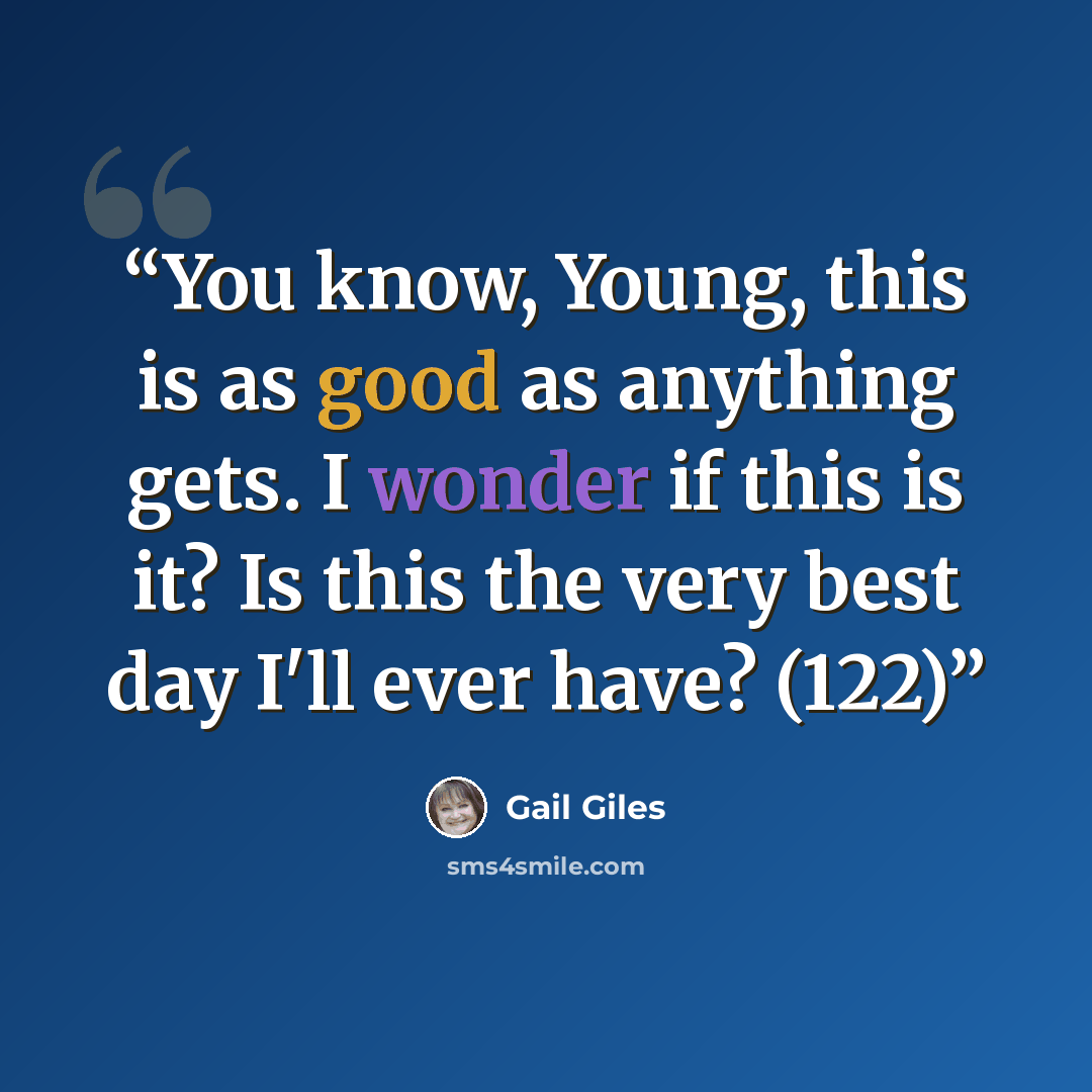 “You know, Young, this is as good as anything gets. I wonder if this is it? Is this the very best day I'll ever have? (122)” quote by Gail Giles