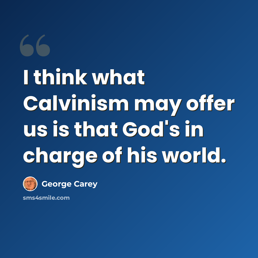 “I think what Calvinism may offer us is that God's in charge of his world.” quote by George Carey