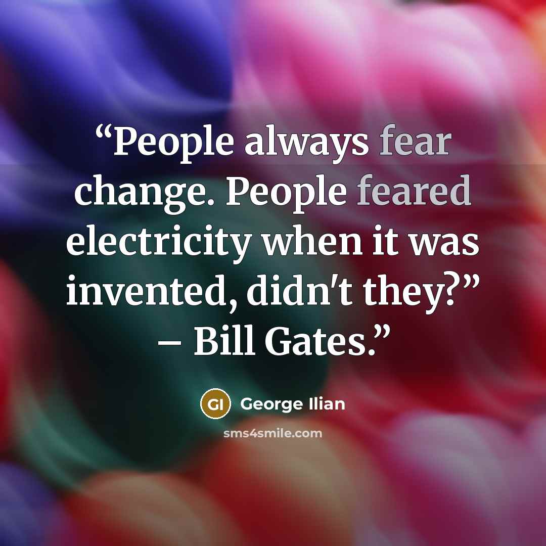 “People always fear change. People feared electricity when it was invented, didn't they?” – Bill Gates.” quote by George Ilian