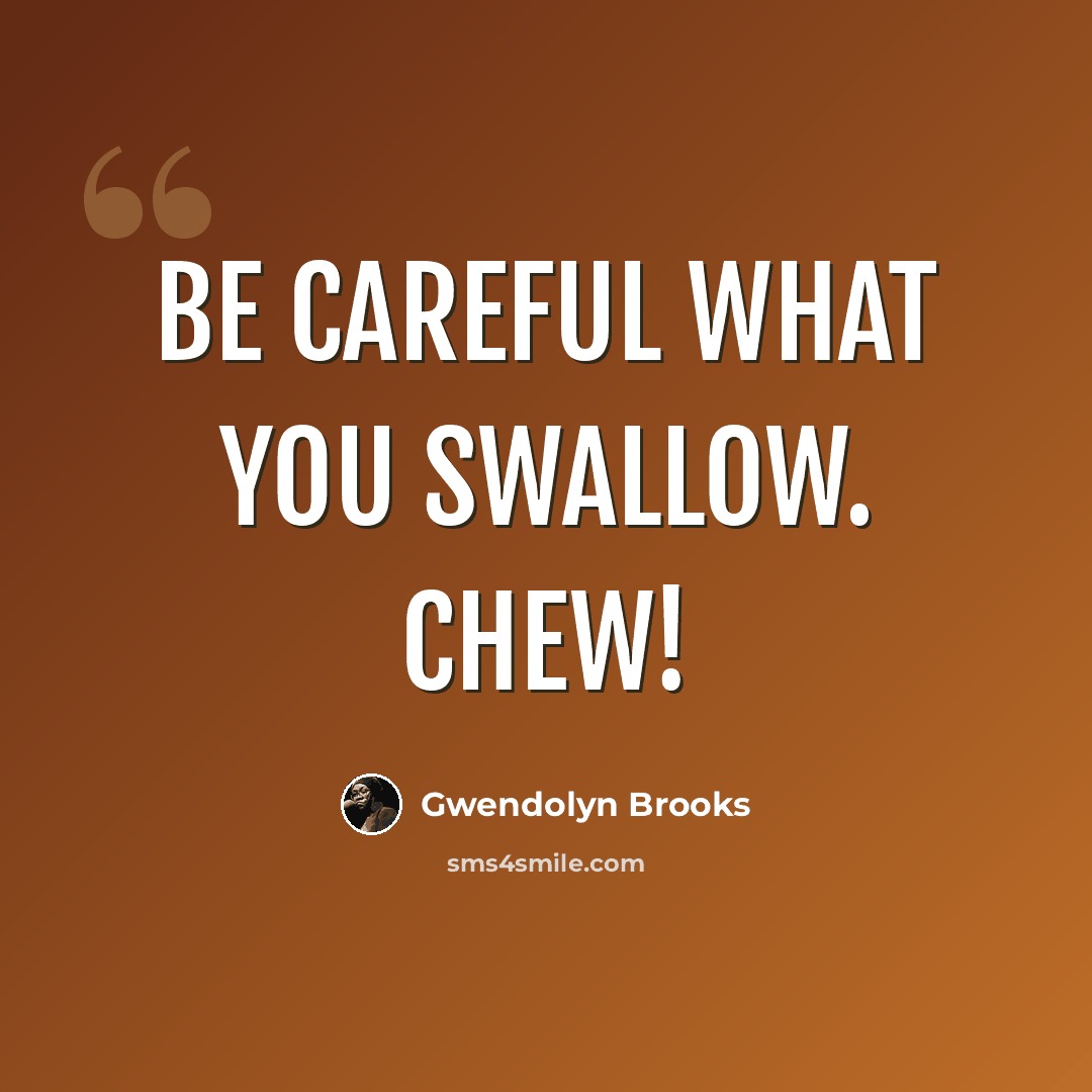 “Be careful what you swallow. Chew!” quote by Gwendolyn Brooks
