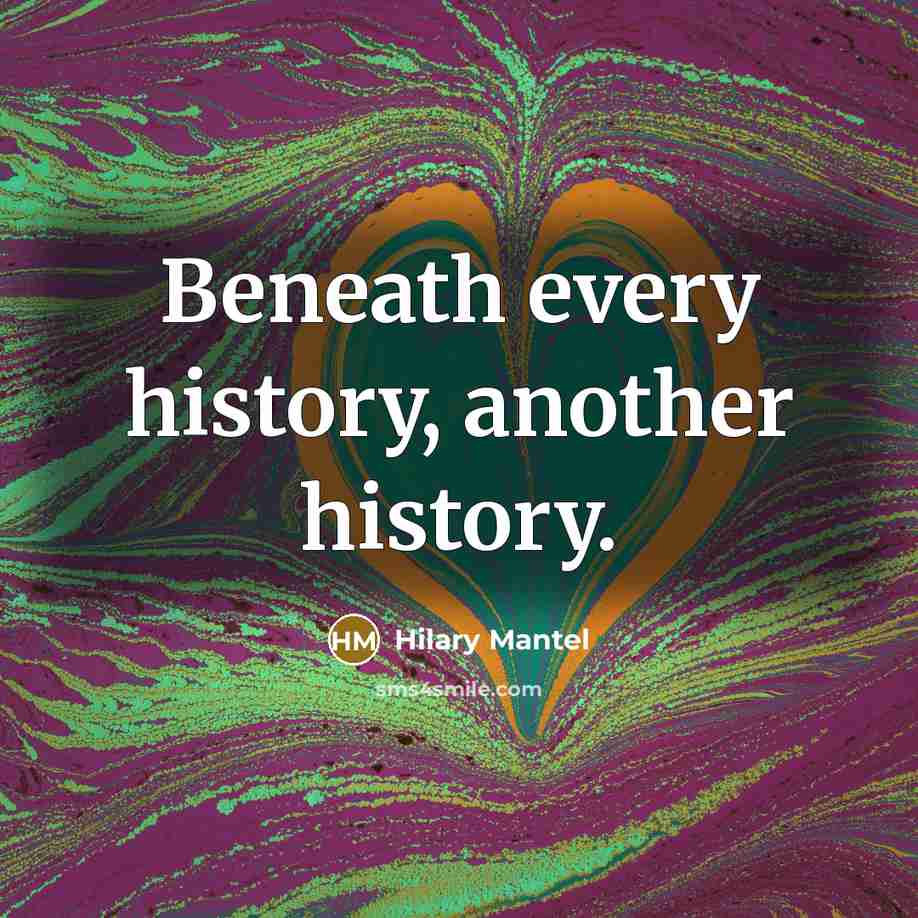 “Beneath every history, another history.” quote by Hilary Mantel