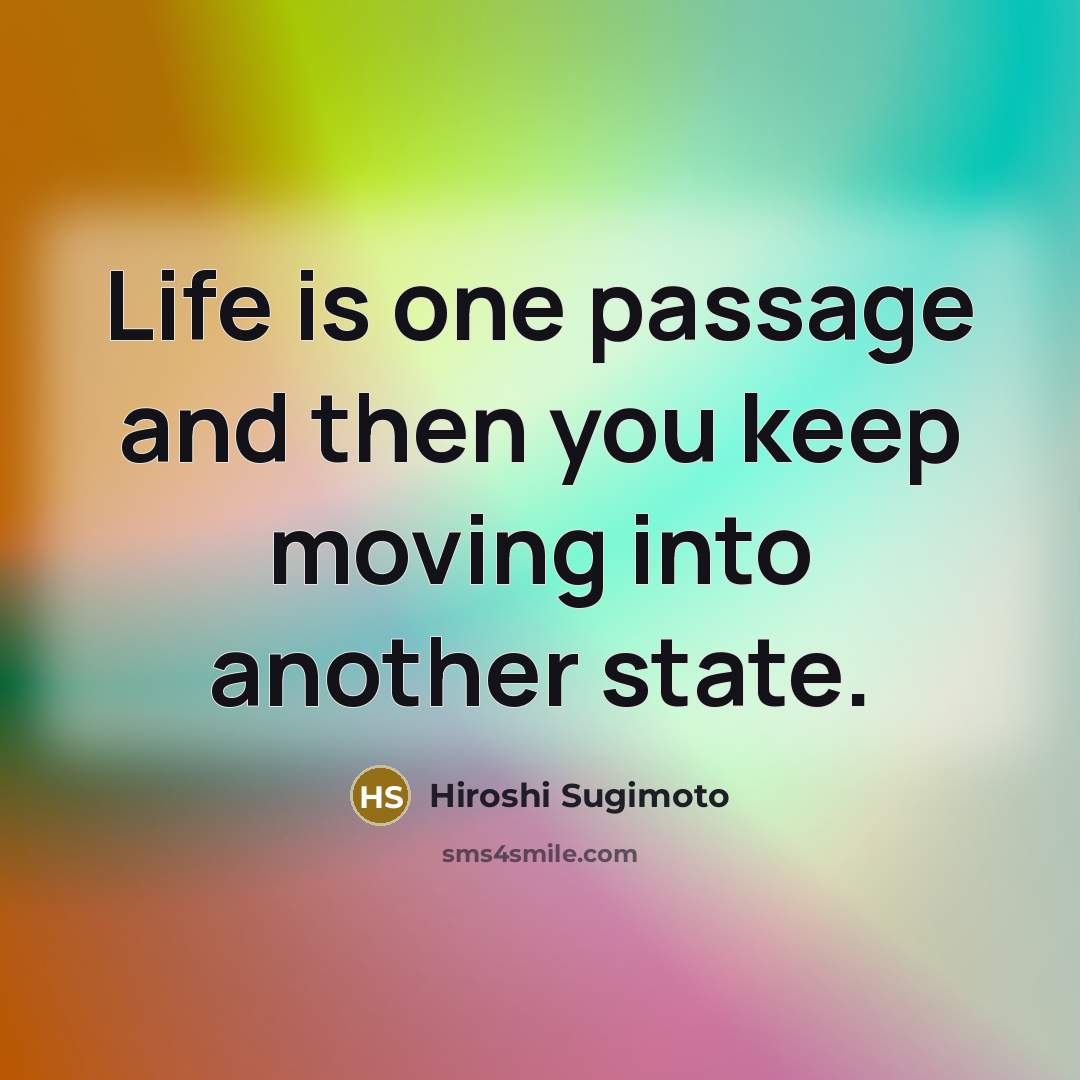 “Life is one passage and then you keep moving into another state.” quote by Hiroshi Sugimoto