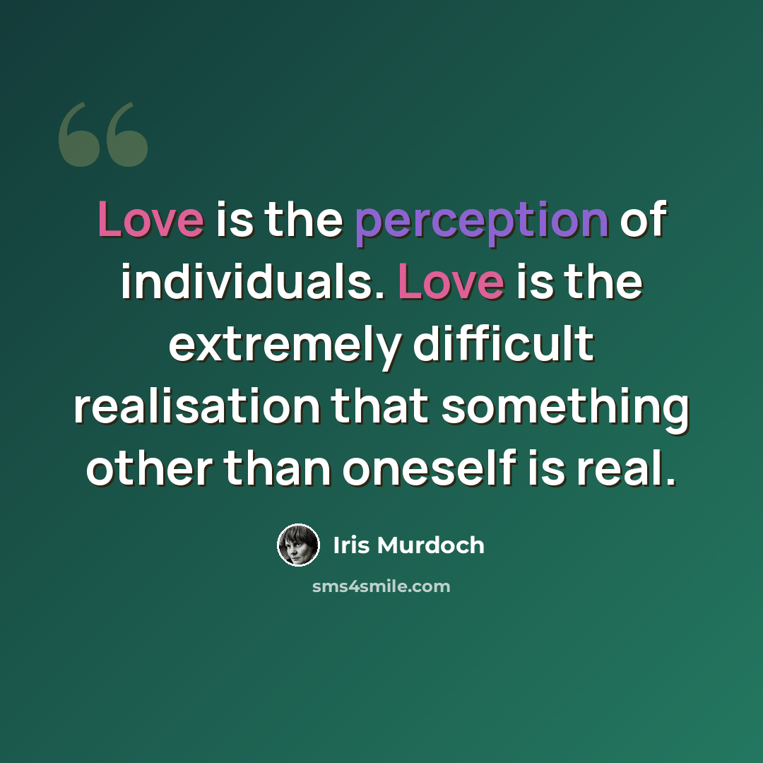 “Love is the perception of individuals. Love is the extremely difficult realisation that something other than oneself is real.” quote by Iris Murdoch