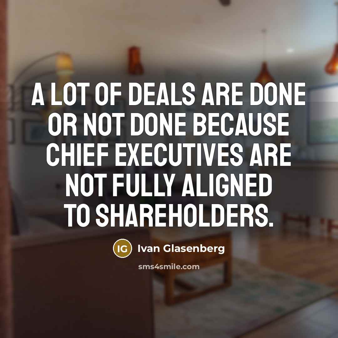 “A lot of deals are done or not done because chief executives are not fully aligned to shareholders.” quote by Ivan Glasenberg