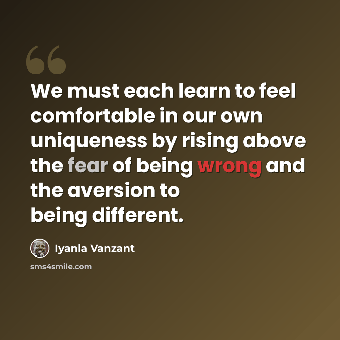 “We must each learn to feel comfortable in our own uniqueness by rising above the fear of being wrong and the aversion to being different.” quote by Iyanla Vanzant