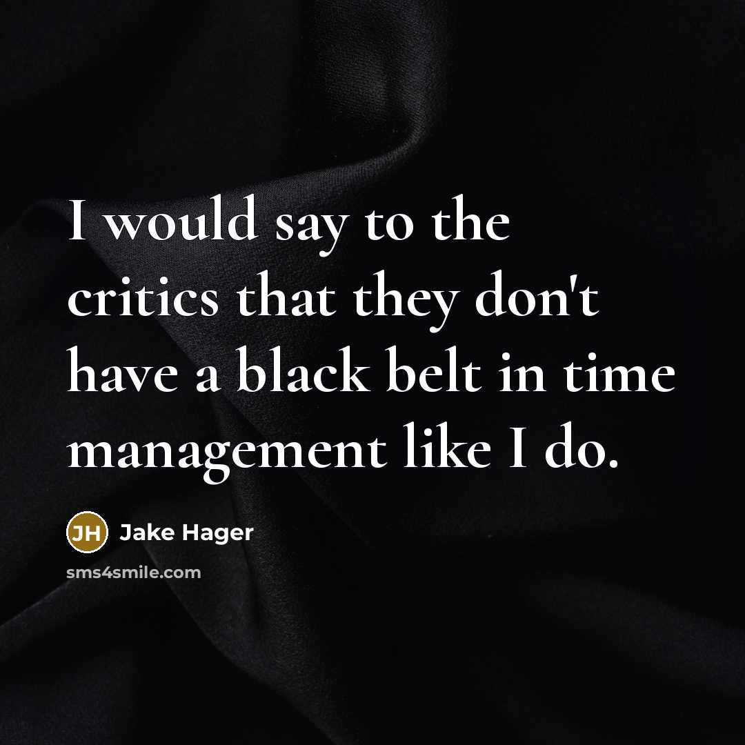 “I would say to the critics that they don't have a black belt in time management like I do.” quote by Jake Hager