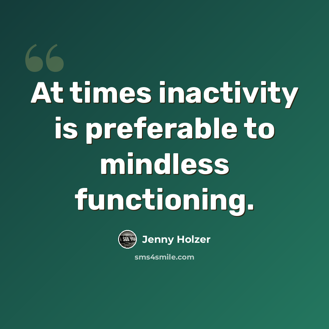 “At times inactivity is preferable to mindless functioning.” quote by Jenny Holzer