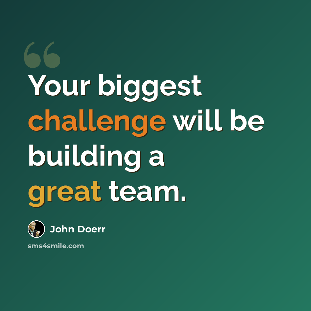 “Your biggest challenge will be building a great team.” quote by John Doerr