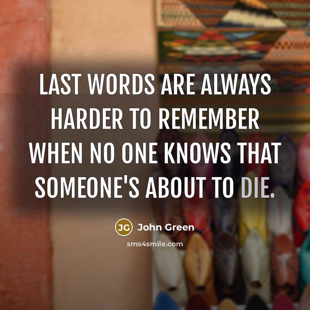 “Last words are always harder to remember when no one knows that someone's about to die.” quote by John Green
