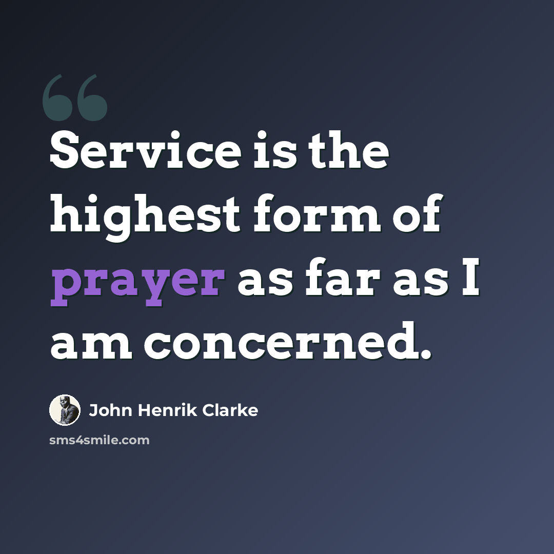 “Service is the highest form of prayer as far as I am concerned.” quote by John Henrik Clarke