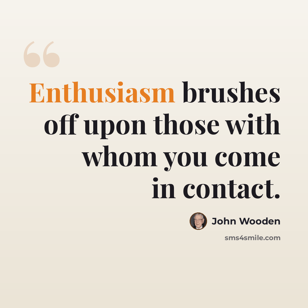 “Enthusiasm brushes off upon those with whom you come in contact.” quote by John Wooden
