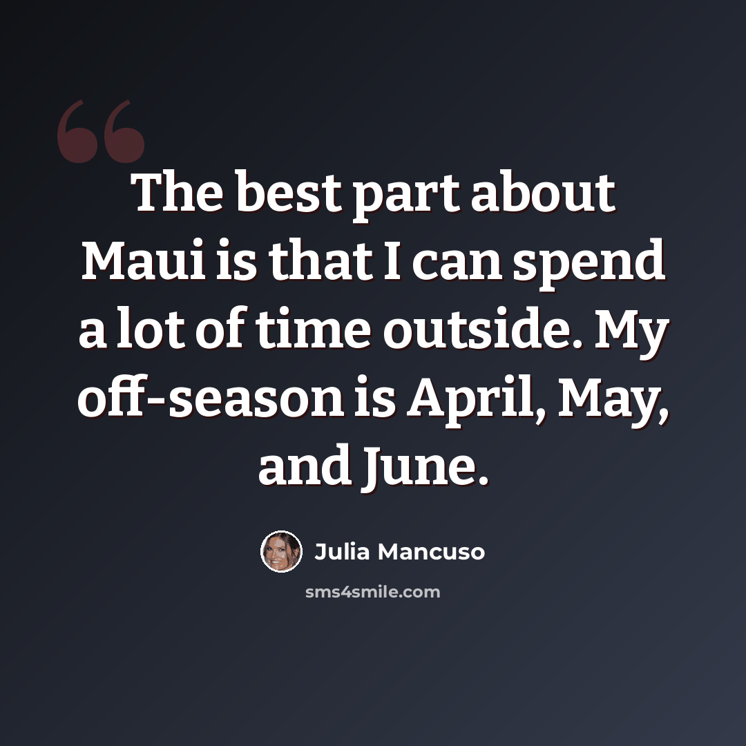 “The best part about Maui is that I can spend a lot of time outside. My off-season is April, May, and June.” quote by Julia Mancuso