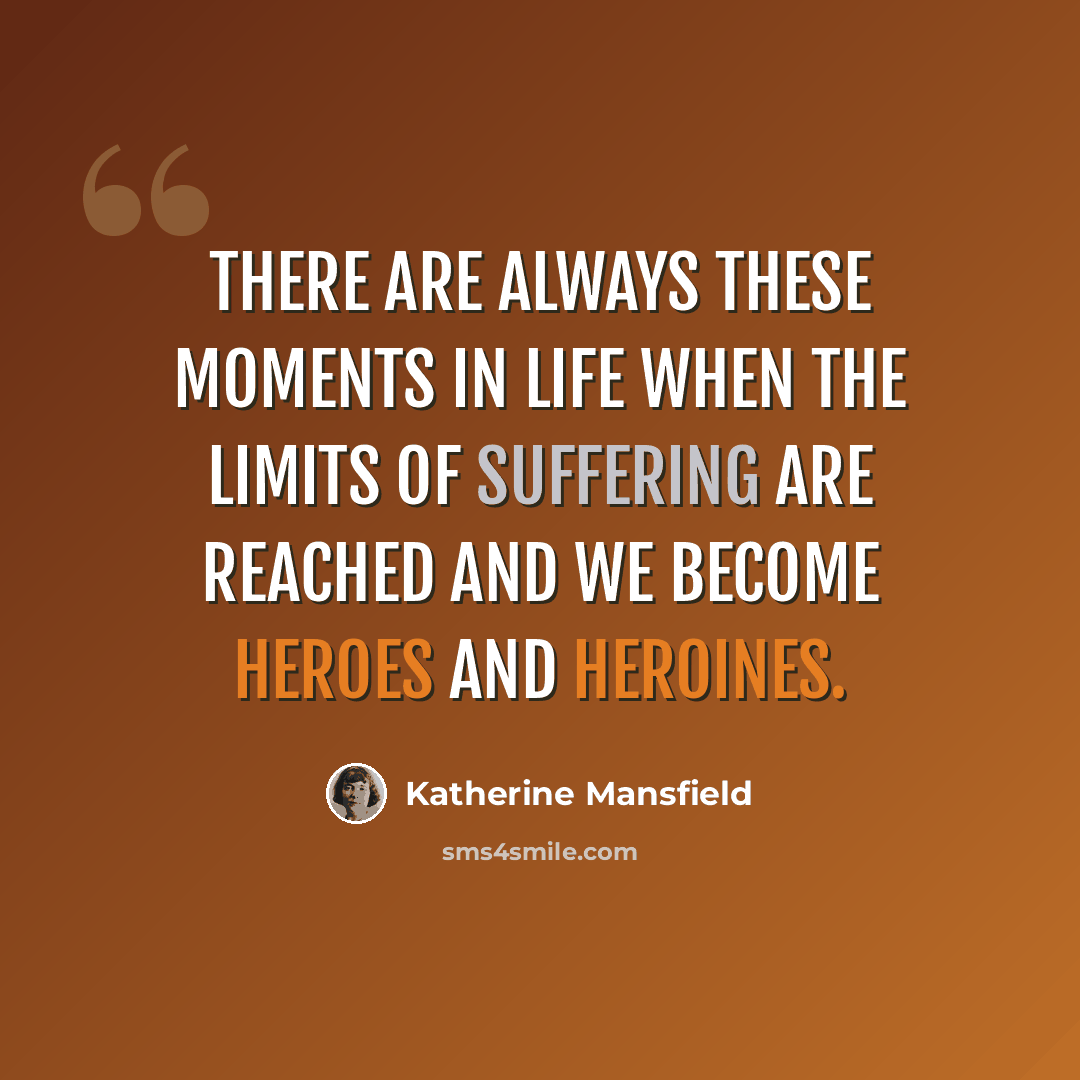 “There are always these moments in life when the limits of suffering are reached and we become heroes and heroines.” quote by Katherine Mansfield