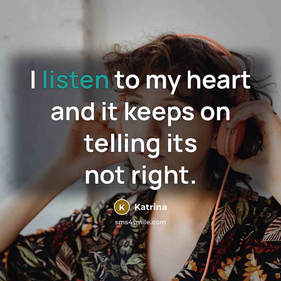 “I listen to my heart and it keeps on telling its not right.” quote by Katrina