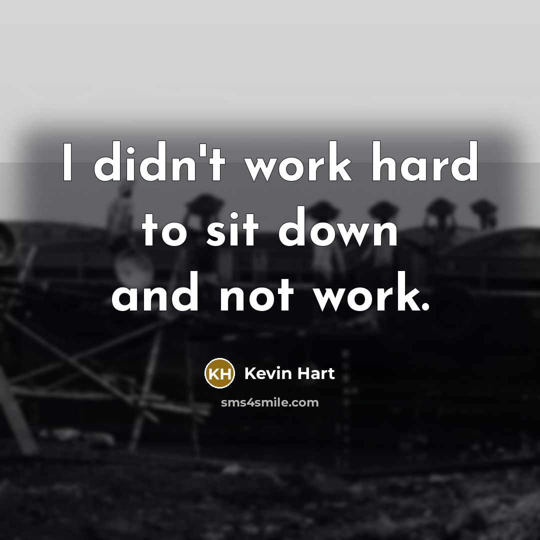 “I didn't work hard to sit down and not work.” quote by Kevin Hart