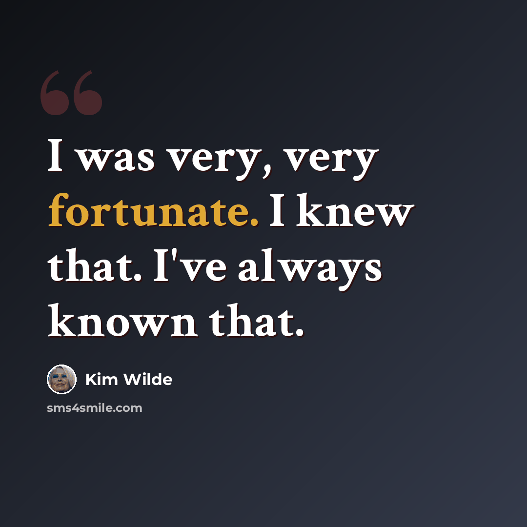 “I was very, very fortunate. I knew that. I've always known that.” quote by Kim Wilde