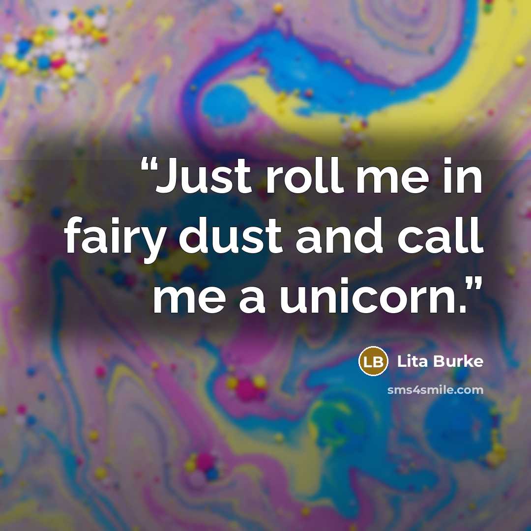“Just roll me in fairy dust and call me a unicorn.” quote by Lita Burke