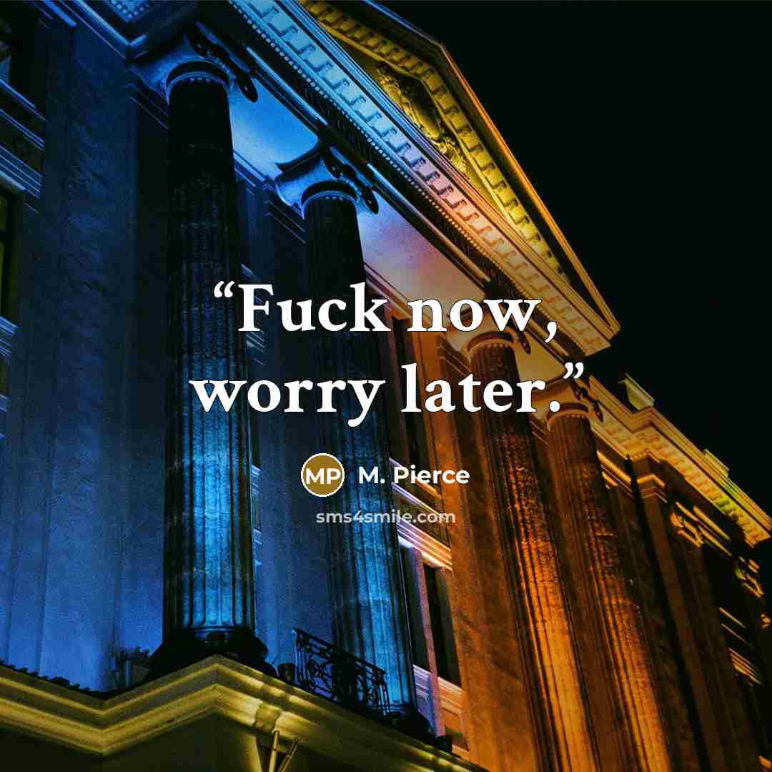 “Fuck now, worry later.” quote by M. Pierce