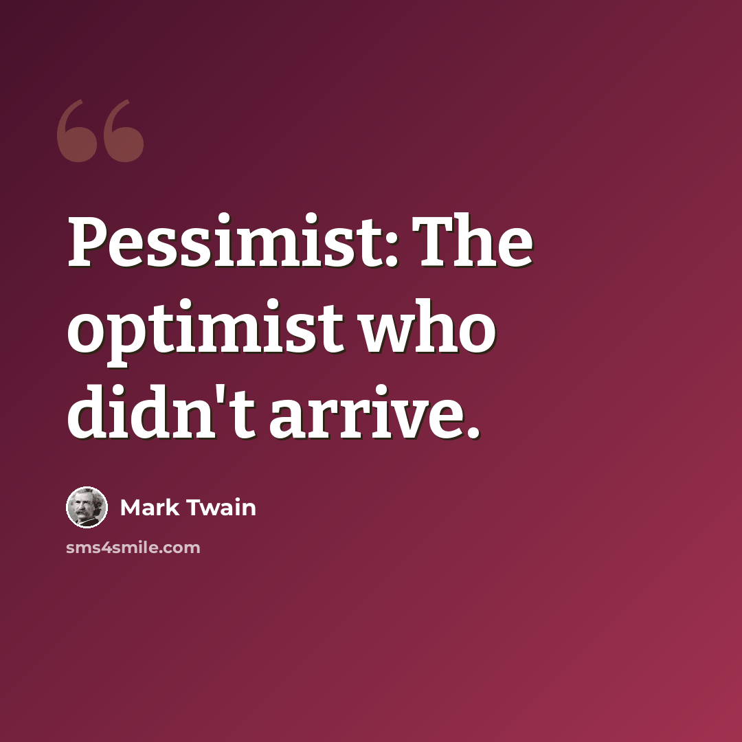 “Pessimist: The optimist who didn't arrive.” quote by Mark Twain