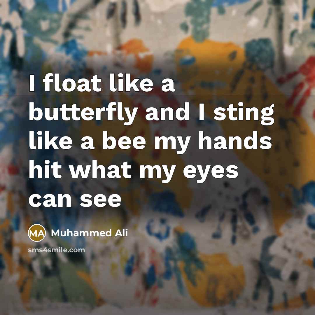 “I float like a butterfly and I sting like a bee my hands hit what my eyes can see” quote by Muhammed Ali