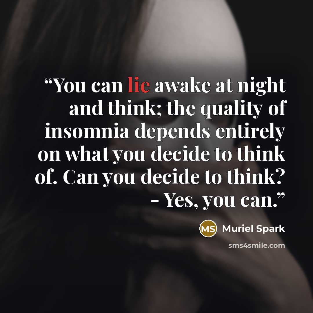 “You can lie awake at night and think; the quality of insomnia depends entirely on what you decide to think of. Can you decide to think? - Yes, you can.” quote by Muriel Spark