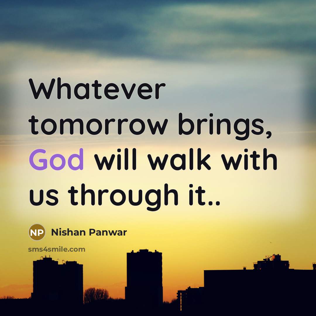 “Whatever tomorrow brings, God will walk with us through it..” quote by Nishan Panwar