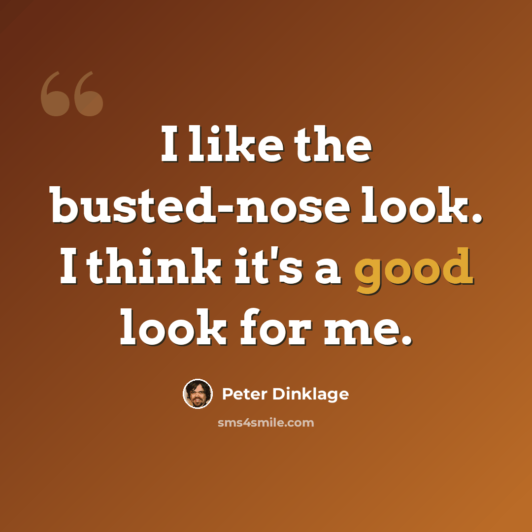 “I like the busted-nose look. I think it's a good look for me.” quote by Peter Dinklage