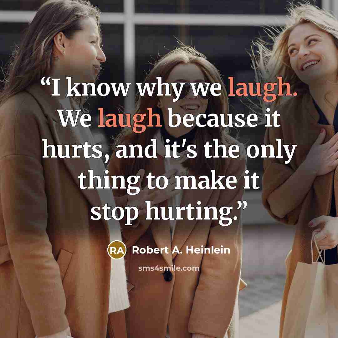 “I know why we laugh. We laugh because it hurts, and it's the only thing to make it stop hurting.” quote by Robert A. Heinlein
