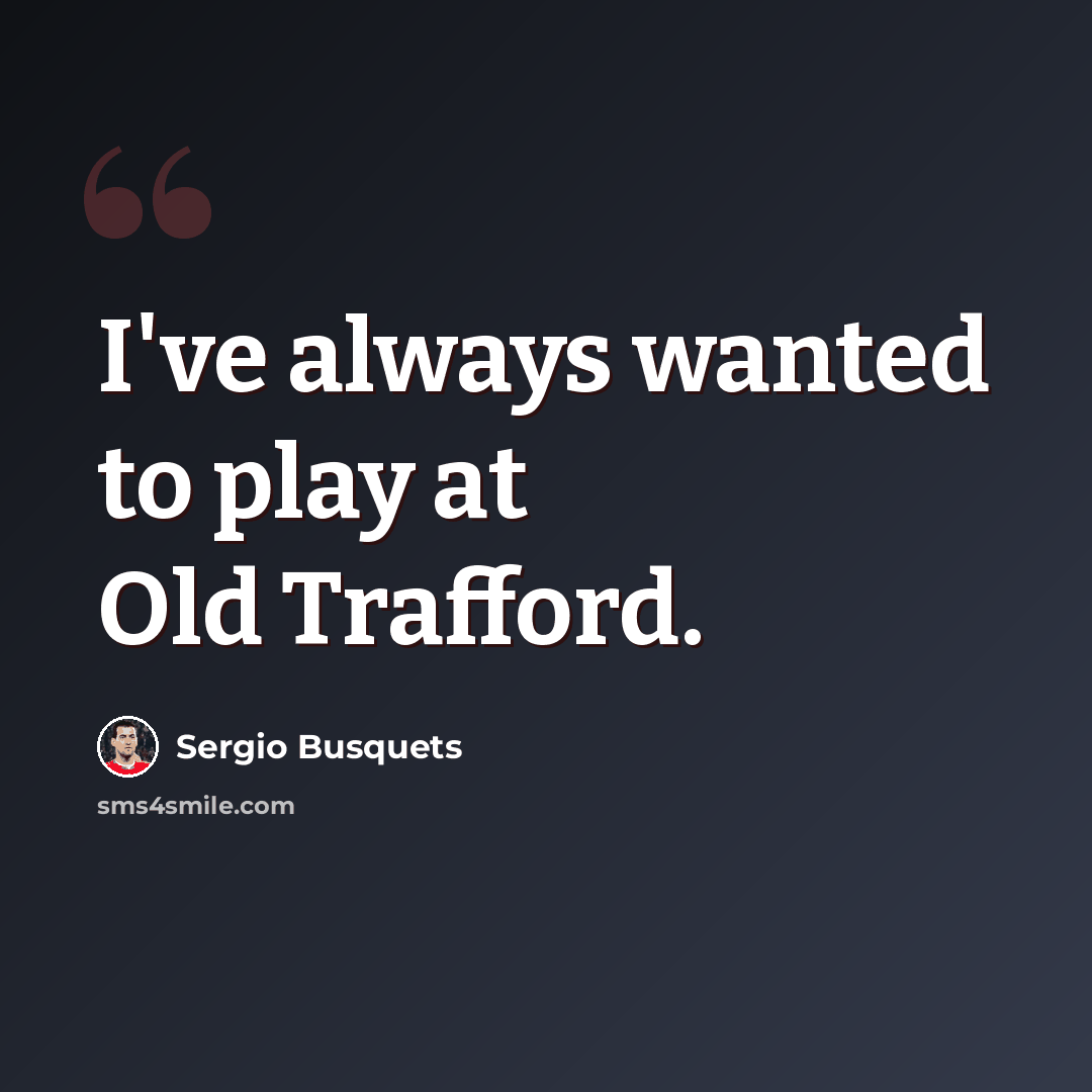 “I've always wanted to play at Old Trafford.” quote by Sergio Busquets