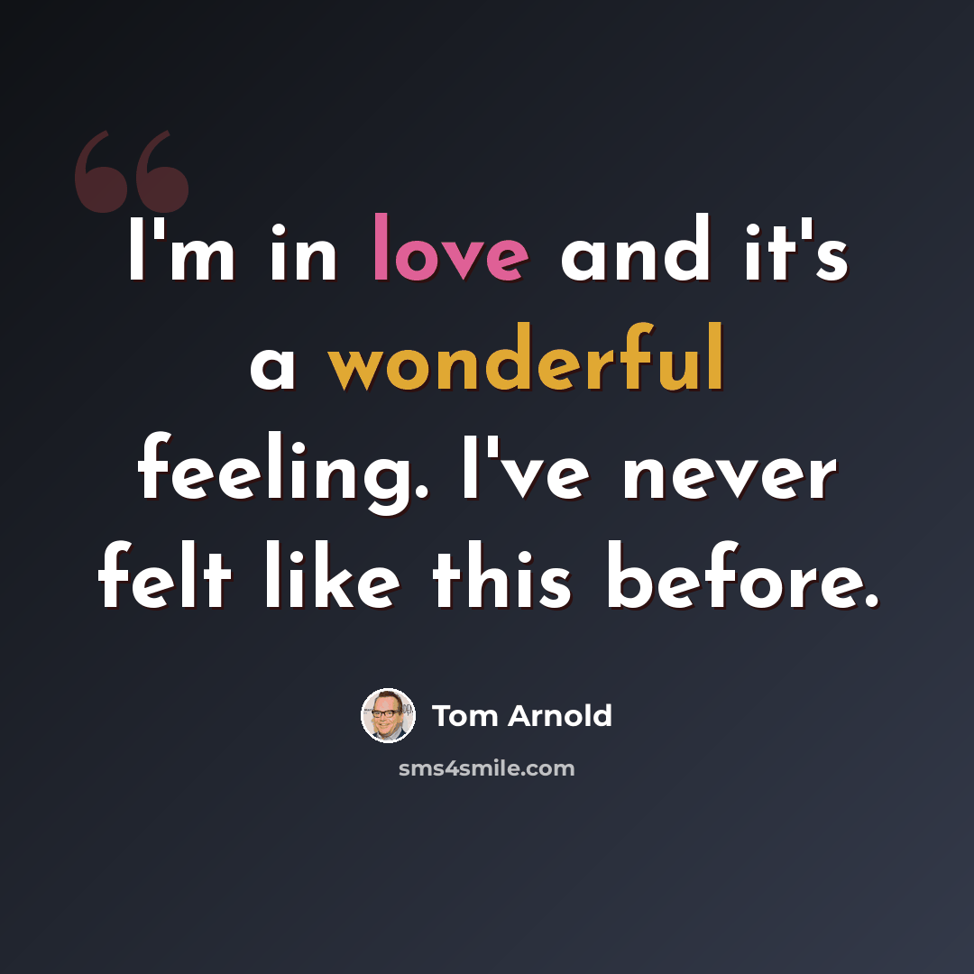 “I'm in love and it's a wonderful feeling. I've never felt like this before.” quote by Tom Arnold