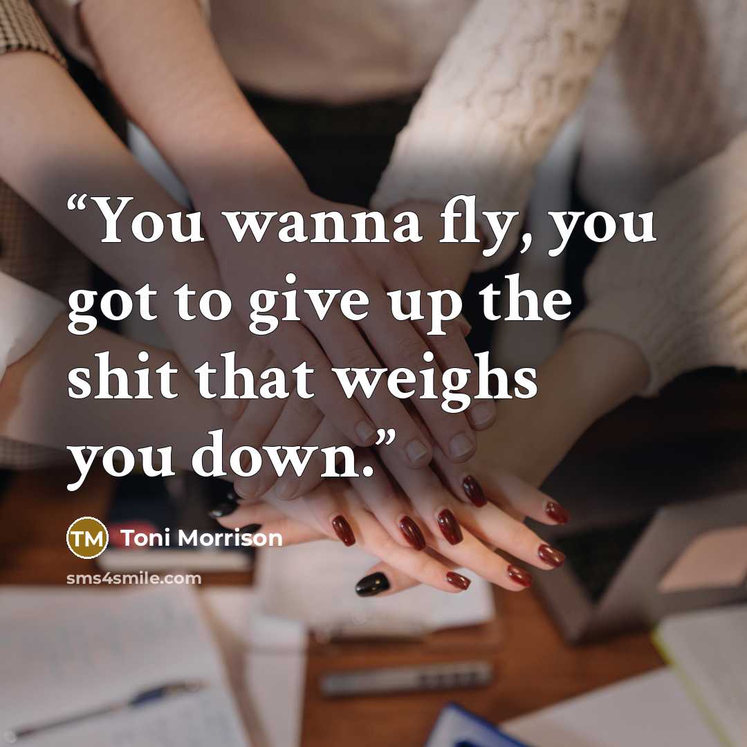 “You wanna fly, you got to give up the shit that weighs you down.” quote by Toni Morrison