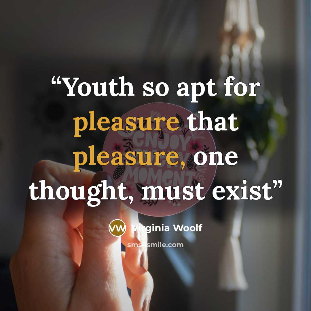 “Youth so apt for pleasure that pleasure, one thought, must exist” quote by Virginia Woolf