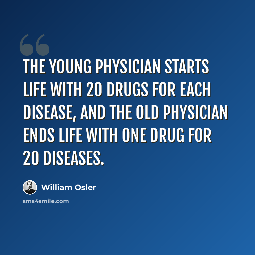 “The young physician starts life with 20 drugs for each disease, and the old physician ends life with one drug for 20 diseases.” quote by William Osler