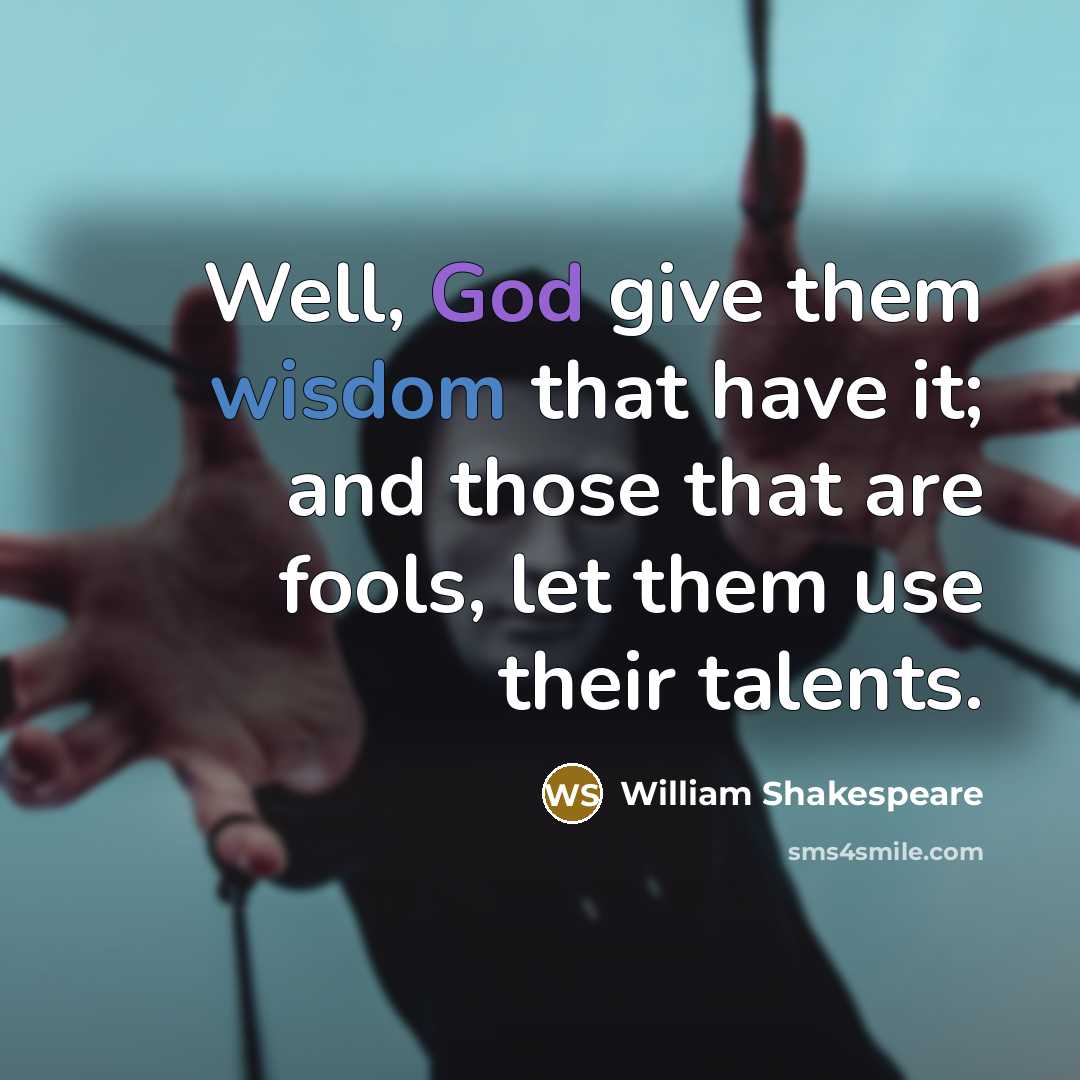 “Well, God give them wisdom that have it; and those that are fools, let them use their talents.” quote by William Shakespeare